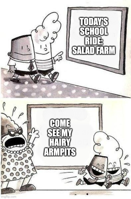 Captain  HAIRY ARMPITS | TODAY'S SCHOOL RIDE: SALAD FARM; COME SEE MY HAIRY ARMPITS | image tagged in captain underpants bulletin | made w/ Imgflip meme maker