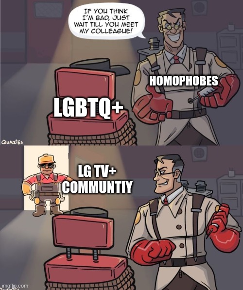 Wait Till You Meet My Colleague | HOMOPHOBES; LGBTQ+; LG TV+ COMMUNTIY | image tagged in wait till you meet my colleague | made w/ Imgflip meme maker