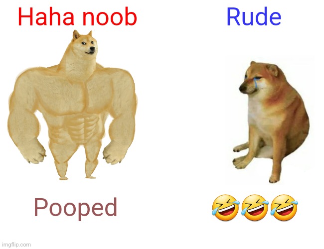 Pure rudeness | Haha noob; Rude; Pooped; 🤣🤣🤣 | image tagged in memes,buff doge vs cheems | made w/ Imgflip meme maker