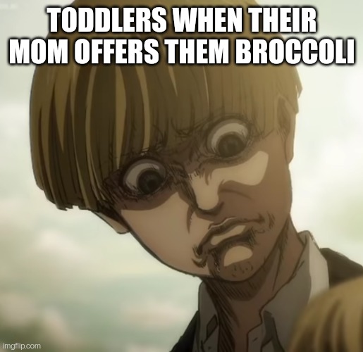 Yelena aot | TODDLERS WHEN THEIR MOM OFFERS THEM BROCCOLI | image tagged in yelena aot | made w/ Imgflip meme maker