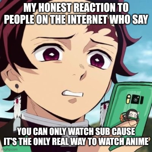 disgusted tanjiro | MY HONEST REACTION TO PEOPLE ON THE INTERNET WHO SAY; YOU CAN ONLY WATCH SUB CAUSE IT'S THE ONLY REAL WAY TO WATCH ANIME | image tagged in disgusted tanjiro | made w/ Imgflip meme maker