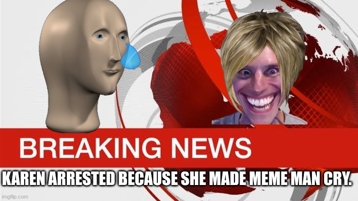 Poor meme man | KAREN ARRESTED BECAUSE SHE MADE MEME MAN CRY. | image tagged in bbc breaking news,meme man,karen | made w/ Imgflip meme maker