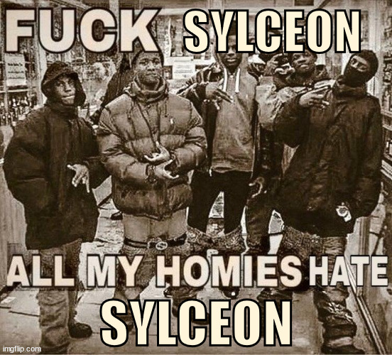 All My Homies Hate | SYLCEON; SYLCEON | image tagged in all my homies hate | made w/ Imgflip meme maker