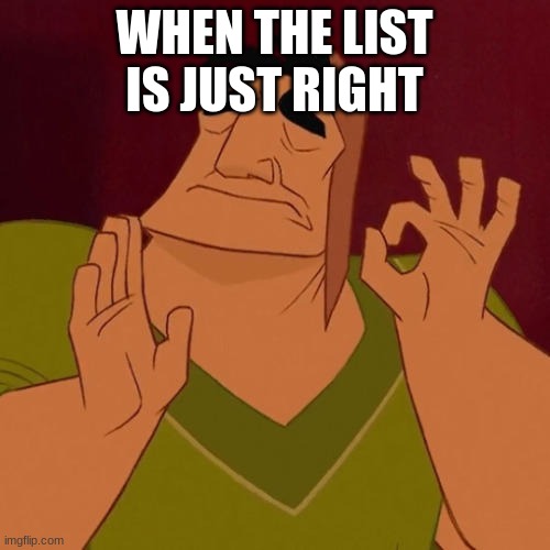 When X just right | WHEN THE LIST IS JUST RIGHT | image tagged in when x just right | made w/ Imgflip meme maker