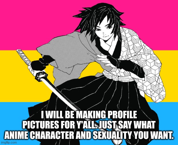 I WILL BE MAKING PROFILE PICTURES FOR Y'ALL. JUST SAY WHAT ANIME CHARACTER AND SEXUALITY YOU WANT. | made w/ Imgflip meme maker