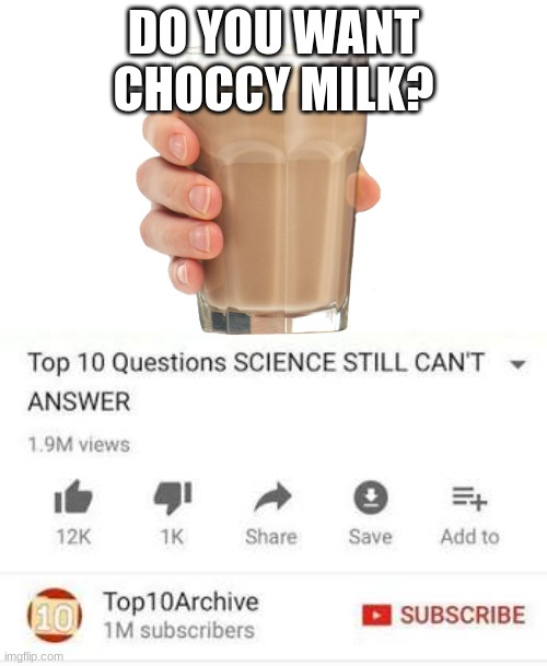 Choccy milk? | DO YOU WANT CHOCCY MILK? | image tagged in choccy milk,memes | made w/ Imgflip meme maker