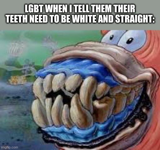 Patrick Star Teeth | LGBT WHEN I TELL THEM THEIR TEETH NEED TO BE WHITE AND STRAIGHT: | image tagged in patrick star teeth | made w/ Imgflip meme maker