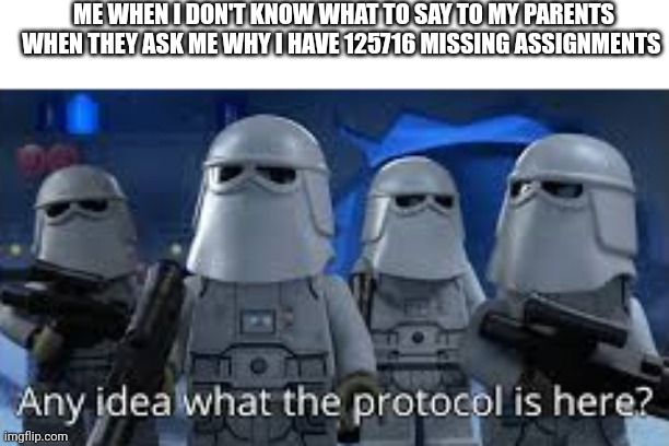 any idea what the protocol is here | ME WHEN I DON'T KNOW WHAT TO SAY TO MY PARENTS WHEN THEY ASK ME WHY I HAVE 125716 MISSING ASSIGNMENTS | image tagged in any idea what the protocol is here | made w/ Imgflip meme maker