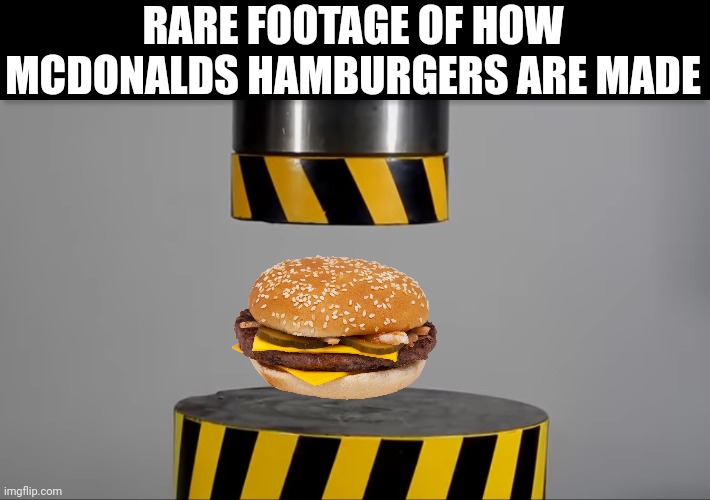 Hydraulic pressure (#595) | RARE FOOTAGE OF HOW MCDONALDS HAMBURGERS ARE MADE | image tagged in burger,mcdonalds,hydra,how i react under pressure,memes,funny | made w/ Imgflip meme maker