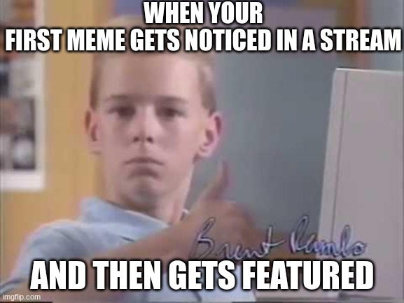 Brent Rambo | WHEN YOUR FIRST MEME GETS NOTICED IN A STREAM; AND THEN GETS FEATURED | image tagged in brent rambo | made w/ Imgflip meme maker