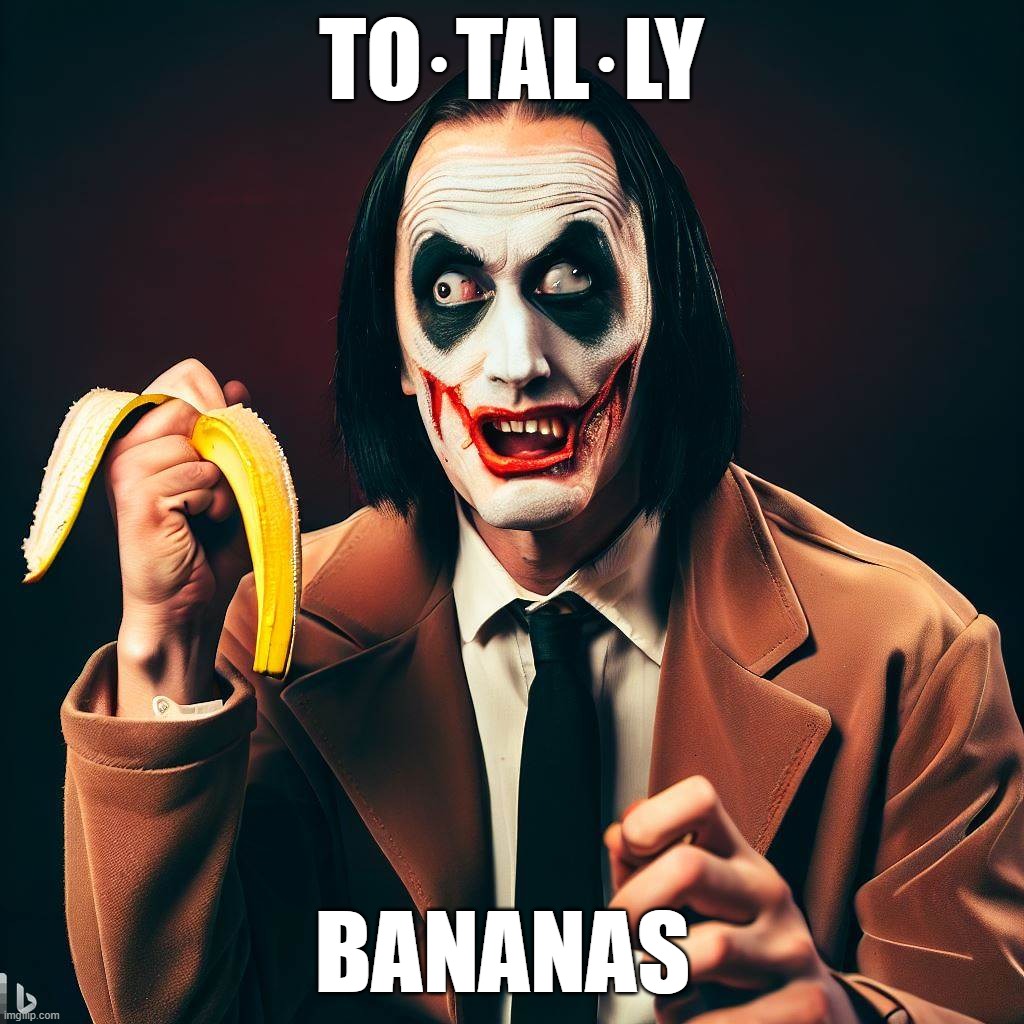 Totally Bananas | TO·TAL·LY; BANANAS | image tagged in totally bananas,insane,insanity,banana,mental,crazy | made w/ Imgflip meme maker