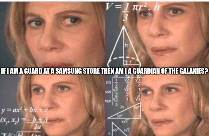 Math lady/Confused lady | IF I AM A GUARD AT A SAMSUNG STORE THEN AM I A GUARDIAN OF THE GALAXIES? | image tagged in math lady/confused lady | made w/ Imgflip meme maker