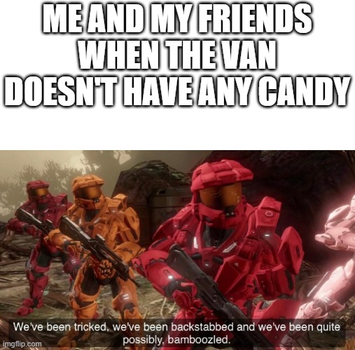 oops | ME AND MY FRIENDS WHEN THE VAN DOESN'T HAVE ANY CANDY | image tagged in we've been tricked,memes,funny,relatable,kidnapping,kids | made w/ Imgflip meme maker
