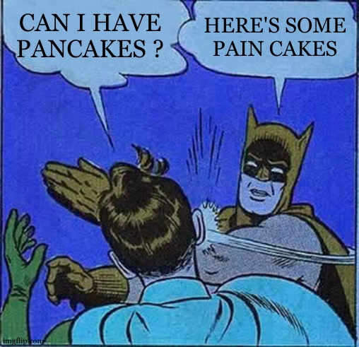 Batman Slapping Robin Meme | CAN I HAVE PANCAKES ? HERE'S SOME PAIN CAKES | image tagged in memes,batman slapping robin | made w/ Imgflip meme maker
