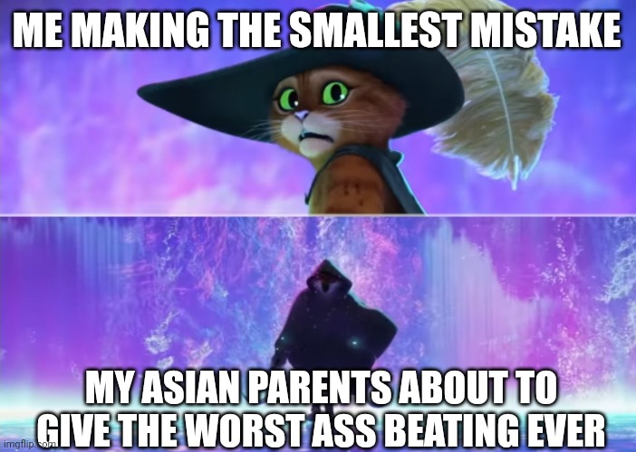 Yes, I am asian. I am not racist. I have asian parents. | ME MAKING THE SMALLEST MISTAKE; MY ASIAN PARENTS ABOUT TO GIVE THE WORST ASS BEATING EVER | image tagged in puss and boots scared,parents,parenting | made w/ Imgflip meme maker