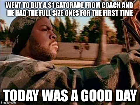 Today Was A Good Day | WENT TO BUY A $1 GATORADE FROM COACH AND HE HAD THE FULL SIZE ONES FOR THE FIRST TIME TODAY WAS A GOOD DAY | image tagged in memes,today was a good day | made w/ Imgflip meme maker