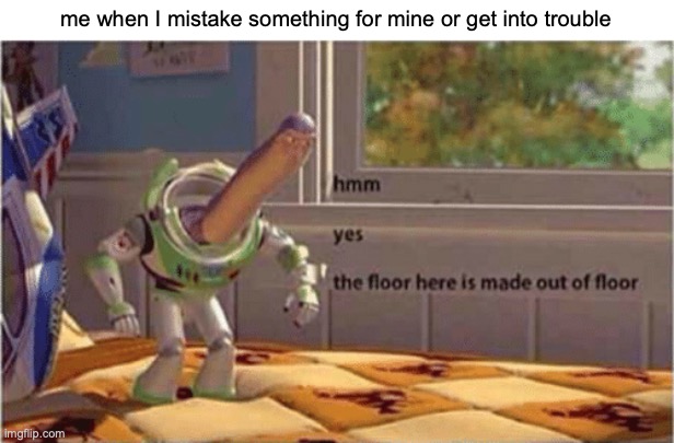 do you know what I mean? | me when I mistake something for mine or get into trouble | image tagged in hmm yes the floor here is made out of floor | made w/ Imgflip meme maker
