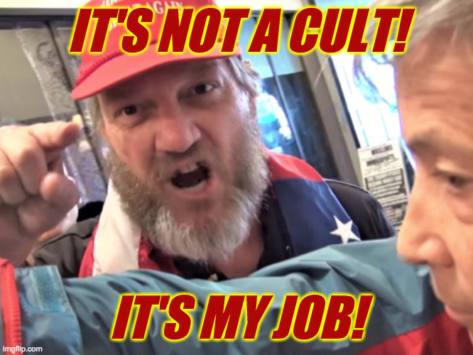 Angry Trump Supporter | IT'S NOT A CULT! IT'S MY JOB! | image tagged in angry trump supporter | made w/ Imgflip meme maker
