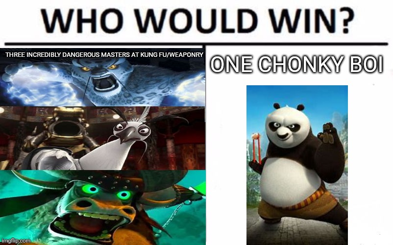 Hint: it's always the big fat panda :) | ONE CHONKY BOI; THREE INCREDIBLY DANGEROUS MASTERS AT KUNG FU/WEAPONRY | image tagged in memes,who would win,kung fu panda | made w/ Imgflip meme maker