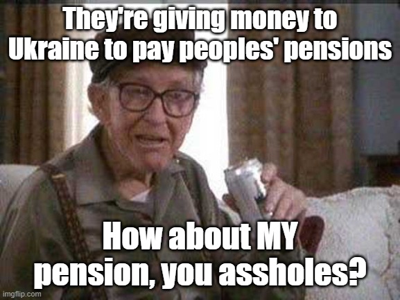 Grumpy old Man | They're giving money to Ukraine to pay peoples' pensions How about MY pension, you assholes? | image tagged in grumpy old man | made w/ Imgflip meme maker