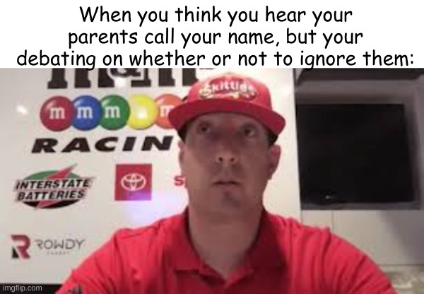 I do this all the time, and every time i end up ignoring them | When you think you hear your parents call your name, but your debating on whether or not to ignore them: | image tagged in kyle busch thinking,parents,thinking,funny memes,memes,funnt | made w/ Imgflip meme maker