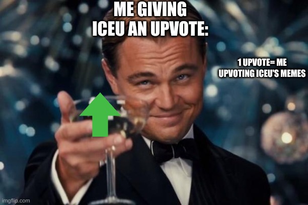 I did this cuz everyone needs to appreciate Iceu and their #1 rank(definitely the memes too) | ME GIVING ICEU AN UPVOTE:; 1 UPVOTE= ME UPVOTING ICEU'S MEMES | image tagged in memes,leonardo dicaprio cheers | made w/ Imgflip meme maker