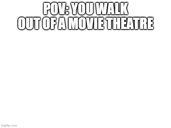 light | POV: YOU WALK OUT OF A MOVIE THEATRE | image tagged in movie,too bright | made w/ Imgflip meme maker