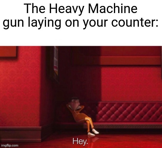 Vector: Hey | The Heavy Machine gun laying on your counter: | image tagged in vector hey | made w/ Imgflip meme maker
