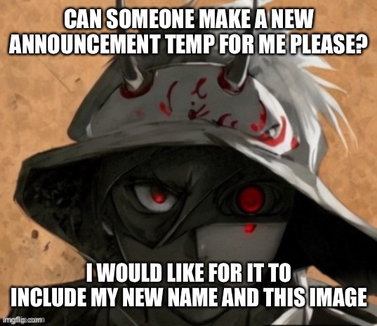 It’s ok if no | CAN SOMEONE MAKE A NEW ANNOUNCEMENT TEMP FOR ME PLEASE? I WOULD LIKE FOR IT TO INCLUDE MY NEW NAME AND THIS IMAGE | image tagged in me if i was an anime character | made w/ Imgflip meme maker