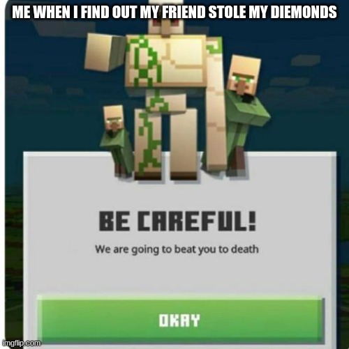 be careful we are going to beat you to death | ME WHEN I FIND OUT MY FRIEND STOLE MY DIAMONDS | image tagged in be careful we are going to beat you to death,minecraft | made w/ Imgflip meme maker