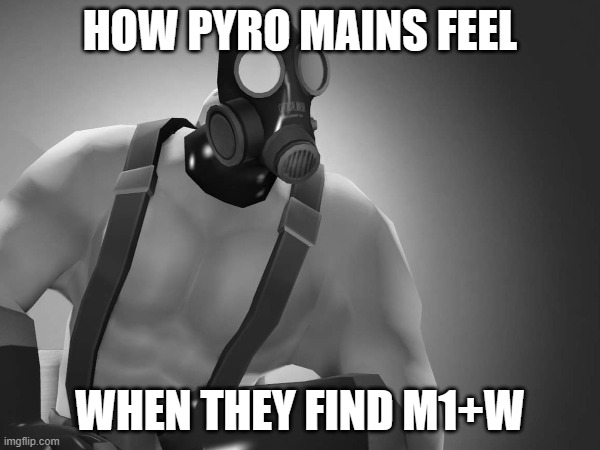 How Pyro Mains Feel When | HOW PYRO MAINS FEEL; WHEN THEY FIND M1+W | image tagged in the pyro - tf2,pyro,tf2 | made w/ Imgflip meme maker