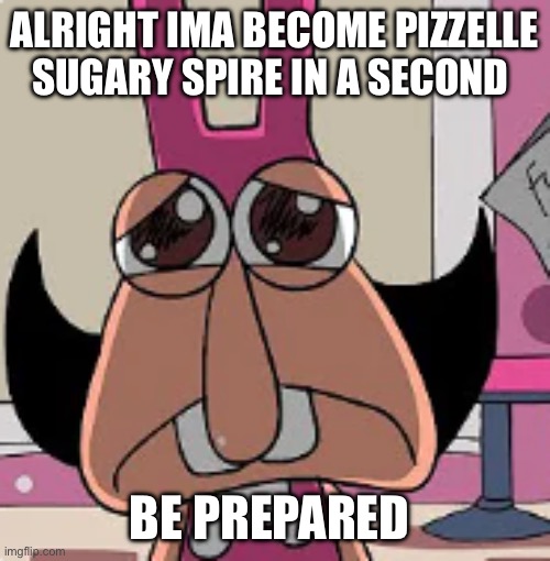 noisette sad | ALRIGHT IMA BECOME PIZZELLE SUGARY SPIRE IN A SECOND; BE PREPARED | image tagged in noisette sad | made w/ Imgflip meme maker