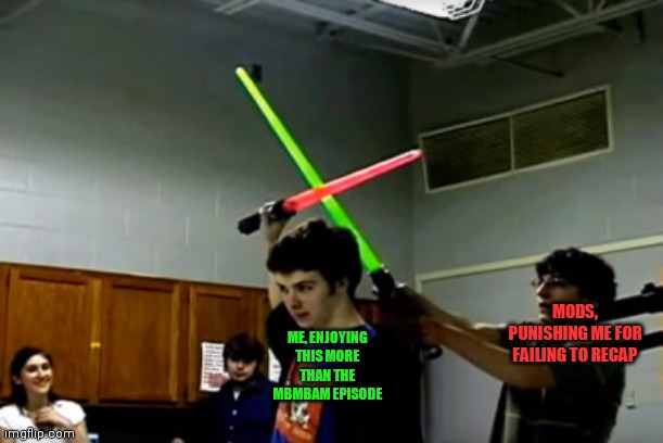 Griffin Mcelroy lightsaber | ME, ENJOYING THIS MORE THAN THE MBMBAM EPISODE; MODS, PUNISHING ME FOR FAILING TO RECAP | image tagged in griffin mcelroy lightsaber | made w/ Imgflip meme maker