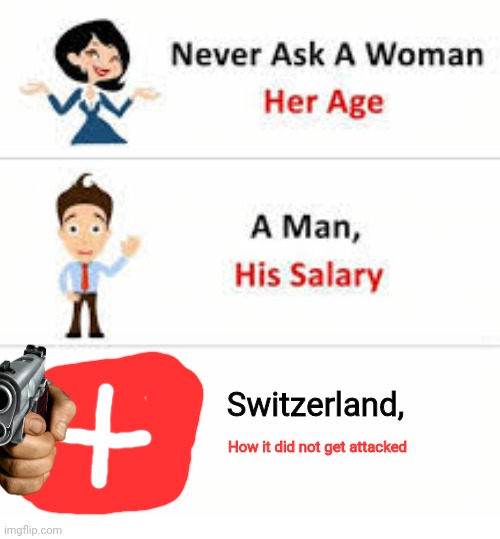 Gotta be true though | Switzerland, How it did not get attacked | image tagged in never ask a woman her age | made w/ Imgflip meme maker