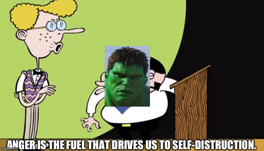 Ang Lee Hulk therapy | ANGER IS THE FUEL THAT DRIVES US TO SELF-DISTRUCTION. | image tagged in anger is the fuel that drives us to self destruction | made w/ Imgflip meme maker
