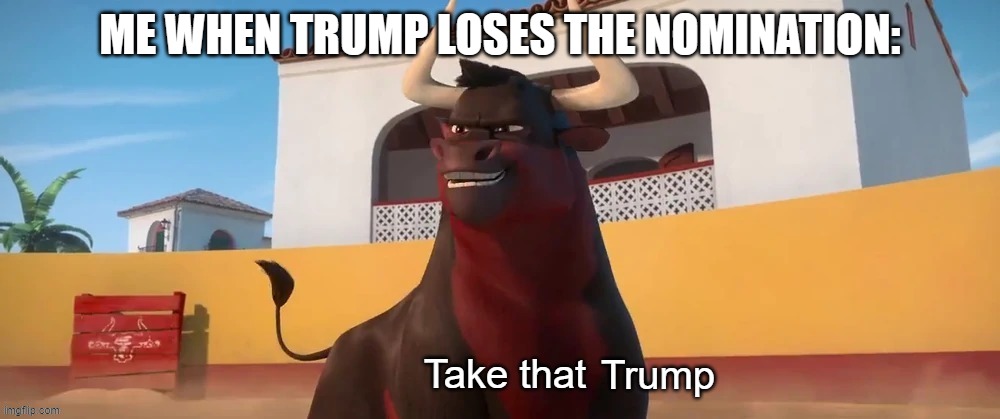Take that X | ME WHEN TRUMP LOSES THE NOMINATION:; Trump | image tagged in take that x | made w/ Imgflip meme maker