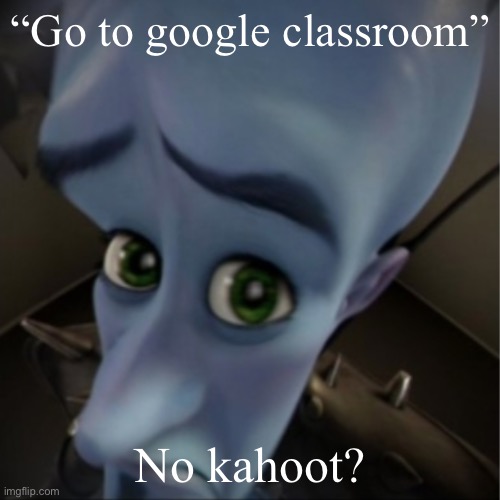 Megamind peeking | “Go to google classroom”; No kahoot? | image tagged in megamind peeking | made w/ Imgflip meme maker