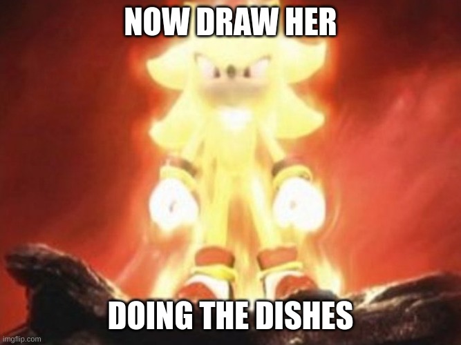 Now Draw Her | NOW DRAW HER DOING THE DISHES | image tagged in now draw her | made w/ Imgflip meme maker