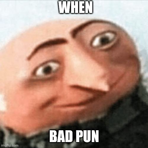 Hehe..he.... | WHEN; BAD PUN | image tagged in gru | made w/ Imgflip meme maker