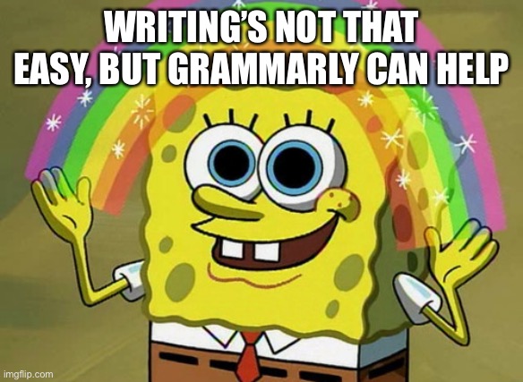 Imagination Spongebob Meme | WRITING’S NOT THAT EASY, BUT GRAMMARLY CAN HELP | image tagged in memes,imagination spongebob | made w/ Imgflip meme maker