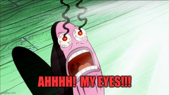 Spongebob My Eyes | AHHHH!  MY EYES!!! | image tagged in spongebob my eyes | made w/ Imgflip meme maker