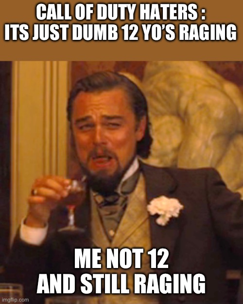 Its not just 12 year olds | CALL OF DUTY HATERS : ITS JUST DUMB 12 YO’S RAGING; ME NOT 12 AND STILL RAGING | image tagged in memes,laughing leo,cod,rage,12 year old | made w/ Imgflip meme maker