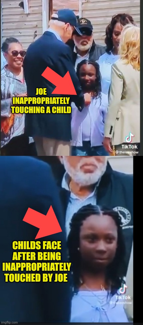 What happened to the lefts ask before you touch someone especially a child | JOE INAPPROPRIATELY TOUCHING A CHILD; CHILDS FACE AFTER BEING INAPPROPRIATELY TOUCHED BY JOE | image tagged in commie,democrat,pedophiles,children | made w/ Imgflip meme maker
