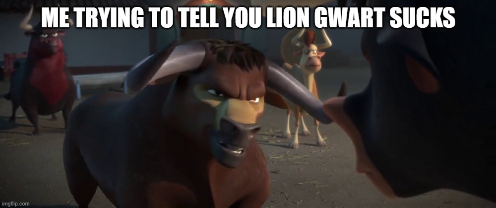 Valiente talking to Ferdinand | ME TRYING TO TELL YOU LION GWART SUCKS | image tagged in valiente talking to ferdinand | made w/ Imgflip meme maker