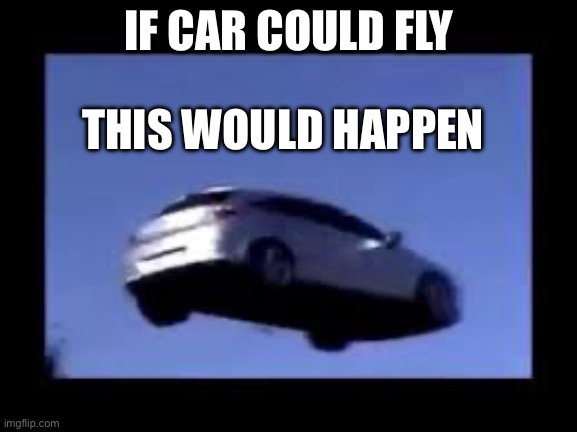 I am laughing due to this( ͡° ͜ʖ ͡°) | IF CAR COULD FLY; THIS WOULD HAPPEN | image tagged in flying car | made w/ Imgflip meme maker