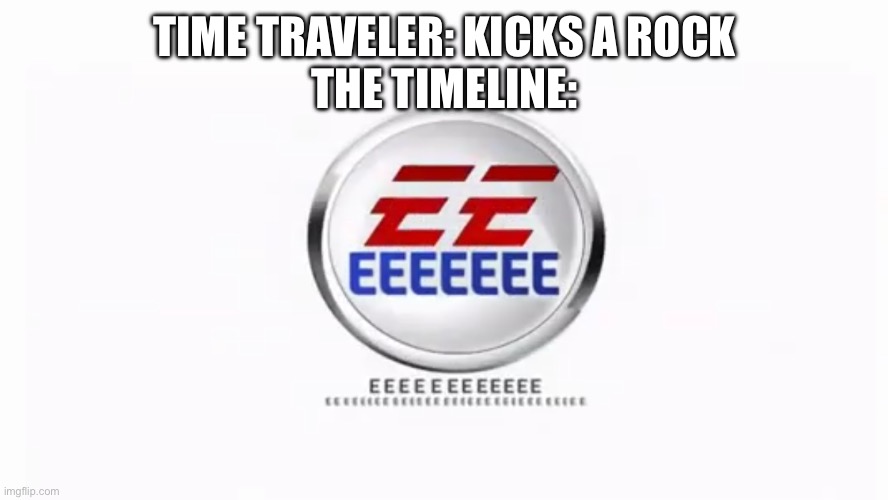 E | TIME TRAVELER: KICKS A ROCK
THE TIMELINE: | image tagged in e | made w/ Imgflip meme maker