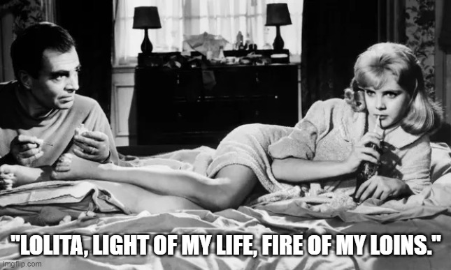 Lolita | "LOLITA, LIGHT OF MY LIFE, FIRE OF MY LOINS." | image tagged in lolita | made w/ Imgflip meme maker