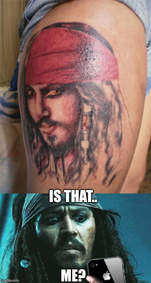 GET YOUR MONEY BACK | IS THAT.. ME? | image tagged in jack phone,bad tattoos,jack sparrow,pirates of the caribbean,tattoos | made w/ Imgflip meme maker