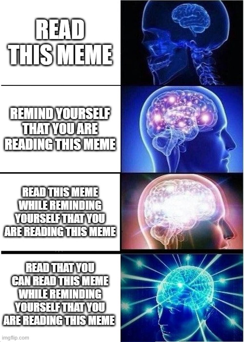 I have read the meme | READ THIS MEME; REMIND YOURSELF THAT YOU ARE READING THIS MEME; READ THIS MEME WHILE REMINDING YOURSELF THAT YOU ARE READING THIS MEME; READ THAT YOU CAN READ THIS MEME WHILE REMINDING YOURSELF THAT YOU ARE READING THIS MEME | image tagged in memes,expanding brain | made w/ Imgflip meme maker