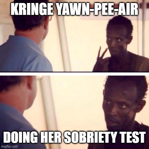 Captain Phillips - I'm The Captain Now | KRINGE YAWN-PEE-AIR; DOING HER SOBRIETY TEST | image tagged in memes,captain phillips - i'm the captain now | made w/ Imgflip meme maker